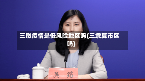 三墩疫情是低风险地区吗(三墩算市区吗)-第2张图片