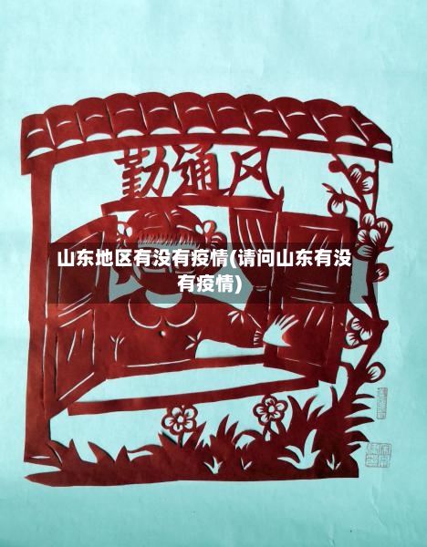 山东地区有没有疫情(请问山东有没有疫情)-第3张图片