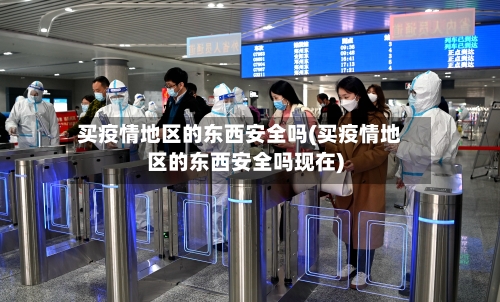 买疫情地区的东西安全吗(买疫情地区的东西安全吗现在)-第3张图片