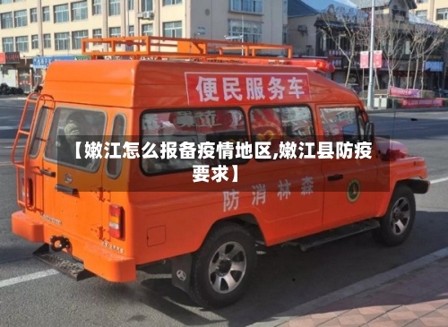 【嫩江怎么报备疫情地区,嫩江县防疫要求】