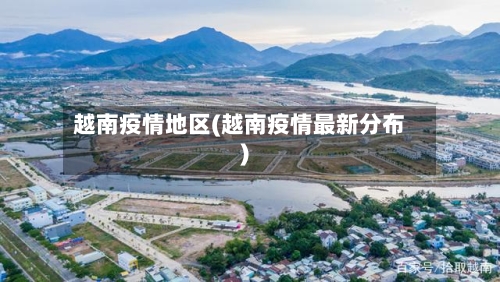 越南疫情地区(越南疫情最新分布)
