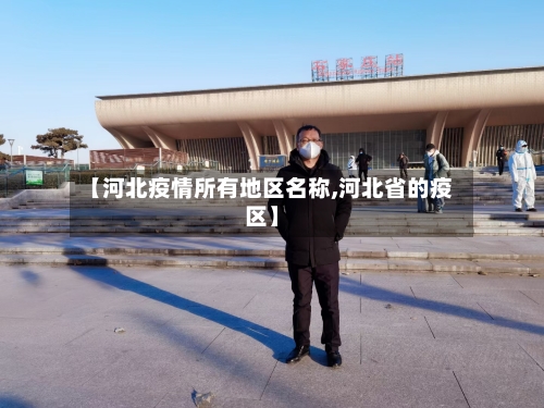 【河北疫情所有地区名称,河北省的疫区】-第3张图片