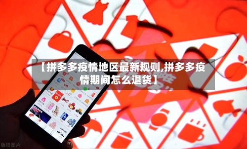 【拼多多疫情地区最新规则,拼多多疫情期间怎么退货】