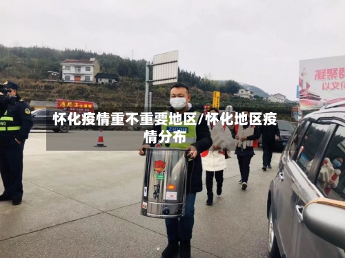 怀化疫情重不重要地区/怀化地区疫情分布