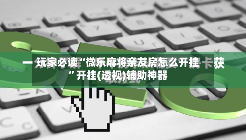 玩家必读“微乐麻将亲友房怎么开挂”开挂(透视)辅助神器-第3张图片