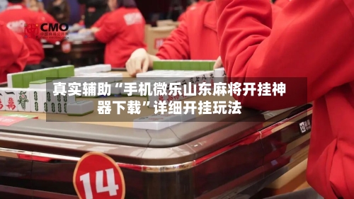 真实辅助“手机微乐山东麻将开挂神器下载”详细开挂玩法
