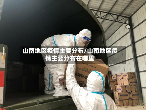 山南地区疫情主要分布/山南地区疫情主要分布在哪里