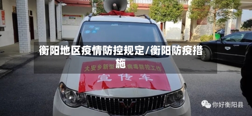 衡阳地区疫情防控规定/衡阳防疫措施-第2张图片