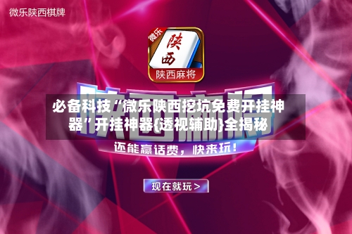 必备科技“微乐陕西挖坑免费开挂神器”开挂神器{透视辅助}全揭秘