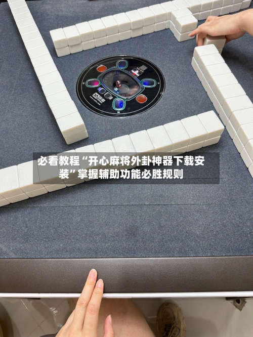 必看教程“开心麻将外卦神器下载安装”掌握辅助功能必胜规则-第3张图片