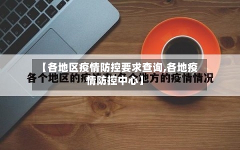 【各地区疫情防控要求查询,各地疫情防控中心】