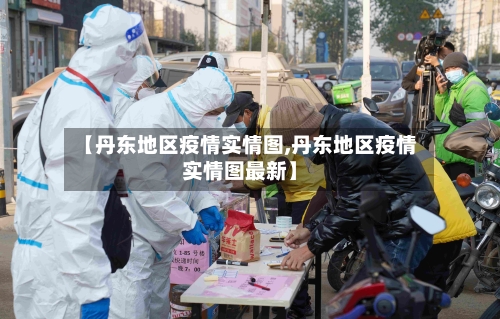 【丹东地区疫情实情图,丹东地区疫情实情图最新】