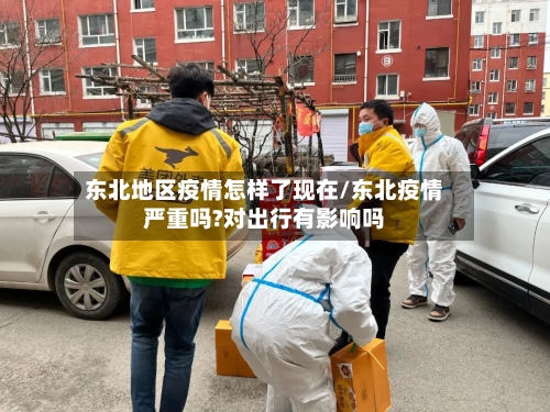 东北地区疫情怎样了现在/东北疫情严重吗?对出行有影响吗-第2张图片