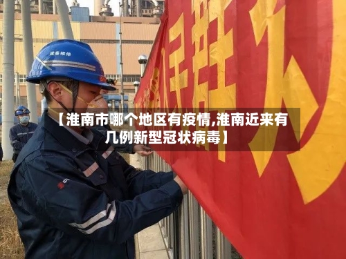 【淮南市哪个地区有疫情,淮南近来有几例新型冠状病毒】-第3张图片