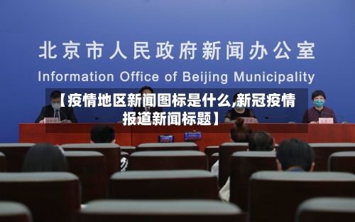 【疫情地区新闻图标是什么,新冠疫情报道新闻标题】-第2张图片