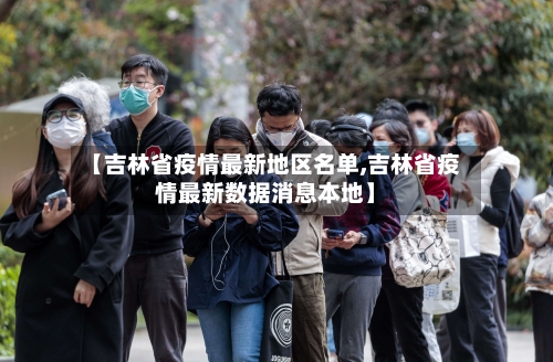 【吉林省疫情最新地区名单,吉林省疫情最新数据消息本地】-第2张图片