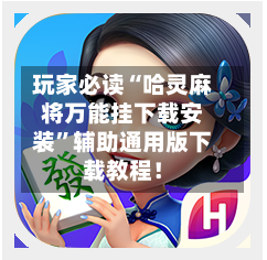 玩家必读“哈灵麻将万能挂下载安装	”辅助通用版下载教程！-第2张图片