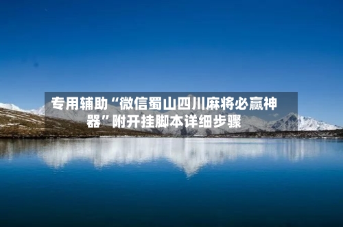 专用辅助“微信蜀山四川麻将必赢神器	”附开挂脚本详细步骤-第2张图片