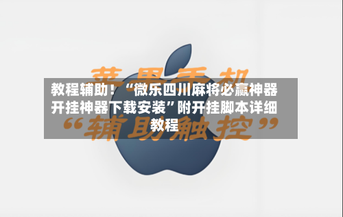 教程辅助!“微乐四川麻将必赢神器开挂神器下载安装”附开挂脚本详细教程