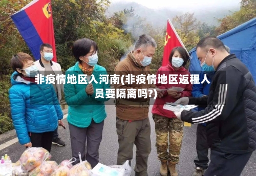 非疫情地区入河南(非疫情地区返程人员要隔离吗?)