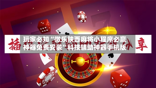 玩家必知“微乐陕西麻将小程序必赢神器免费安装”科技辅助神器手机版-第2张图片