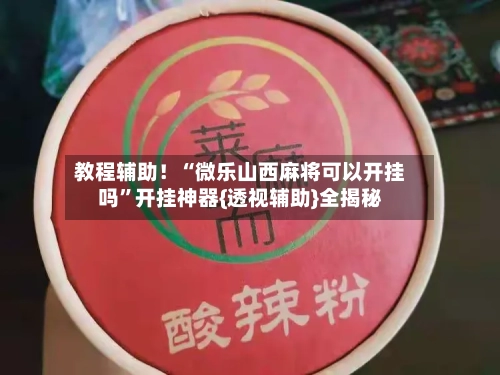 教程辅助！“微乐山西麻将可以开挂吗”开挂神器{透视辅助}全揭秘-第2张图片