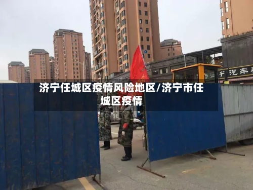 济宁任城区疫情风险地区/济宁市任城区疫情