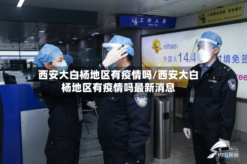 西安大白杨地区有疫情吗/西安大白杨地区有疫情吗最新消息