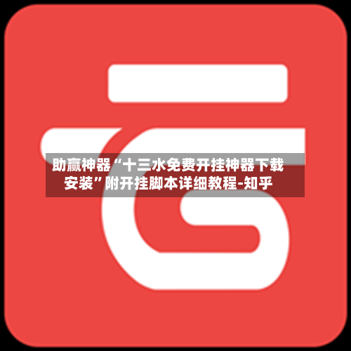 助赢神器“十三水免费开挂神器下载安装	”附开挂脚本详细教程-知乎-第2张图片