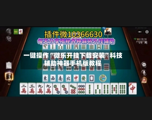 一键操作“微乐开挂下载安装”科技辅助神器手机版教程-第2张图片