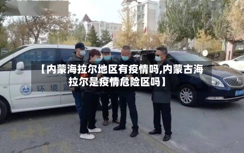 【内蒙海拉尔地区有疫情吗,内蒙古海拉尔是疫情危险区吗】