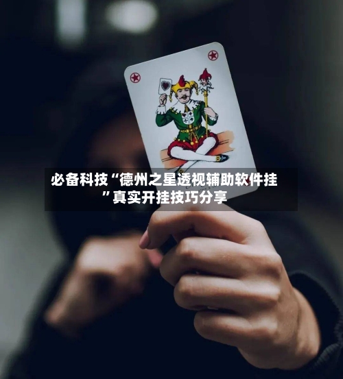 必备科技“德州之星透视辅助软件挂	”真实开挂技巧分享-第2张图片