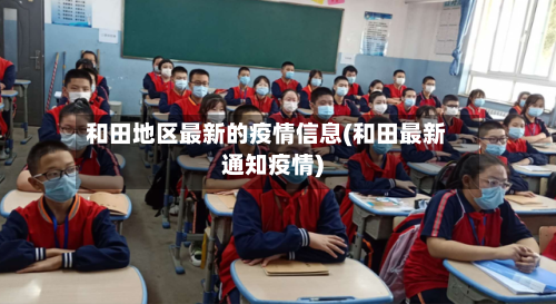 和田地区最新的疫情信息(和田最新通知疫情)