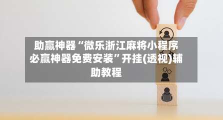助赢神器“微乐浙江麻将小程序必赢神器免费安装	”开挂(透视)辅助教程-第2张图片