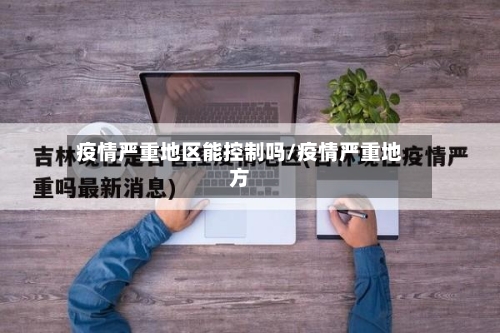疫情严重地区能控制吗/疫情严重地方