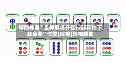 辅助神器“雀神麻将开挂神器软件下载免费”作弊(透视)透视辅助-第2张图片