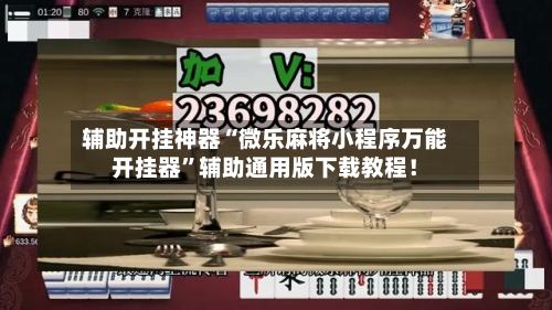 辅助开挂神器“微乐麻将小程序万能开挂器”辅助通用版下载教程！-第3张图片