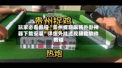 玩家必看教程“贵州捉鸡麻将外卦神器下载安装	”详细外挂透视辅助软件教程-第2张图片