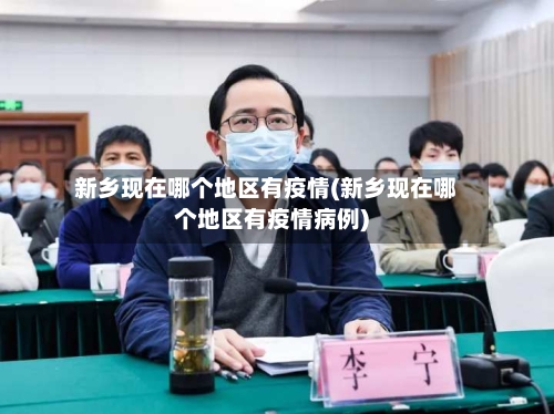 新乡现在哪个地区有疫情(新乡现在哪个地区有疫情病例)
