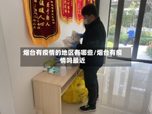 烟台有疫情的地区有哪些/烟台有疫情吗最近-第3张图片