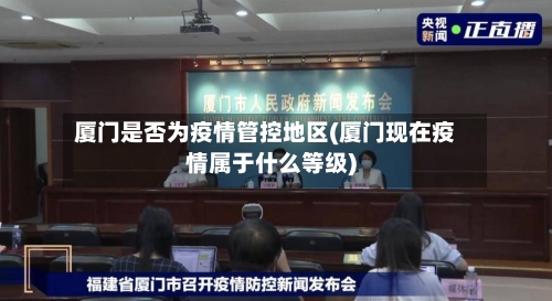 厦门是否为疫情管控地区(厦门现在疫情属于什么等级)