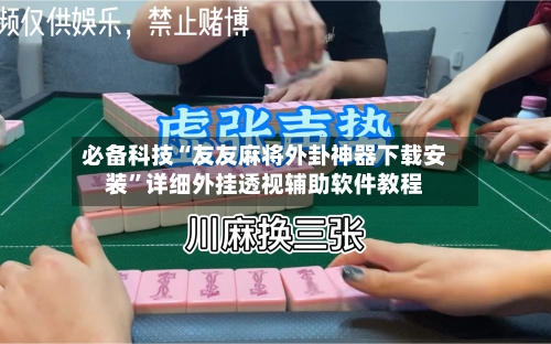 必备科技“友友麻将外卦神器下载安装”详细外挂透视辅助软件教程
