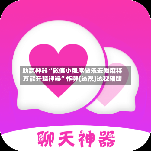 助赢神器“微信小程序微乐安徽麻将万能开挂神器”作弊(透视)透视辅助