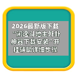 2026最新版下载“闲逸斗地主外卦神器下载安装”开挂辅助详细步骤-第2张图片