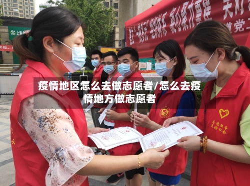 疫情地区怎么去做志愿者/怎么去疫情地方做志愿者-第2张图片