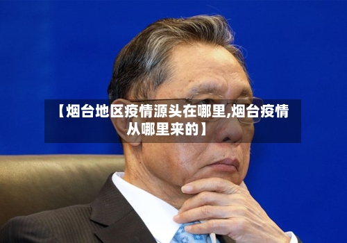 【烟台地区疫情源头在哪里,烟台疫情从哪里来的】