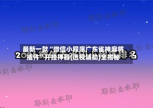 最新一款“微信小程序广东雀神麻将插件	”开挂神器{透视辅助}全揭秘-第3张图片