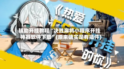 辅助开挂教程“决胜麻将小程序开挂神器软件下载”(原来确实是有插件)-第3张图片