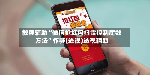 教程辅助“微信抢红包扫雷控制尾数方法	”作弊(透视)透视辅助-第2张图片