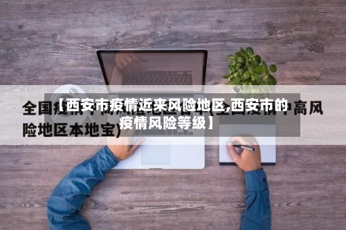 【西安市疫情近来风险地区,西安市的疫情风险等级】-第2张图片